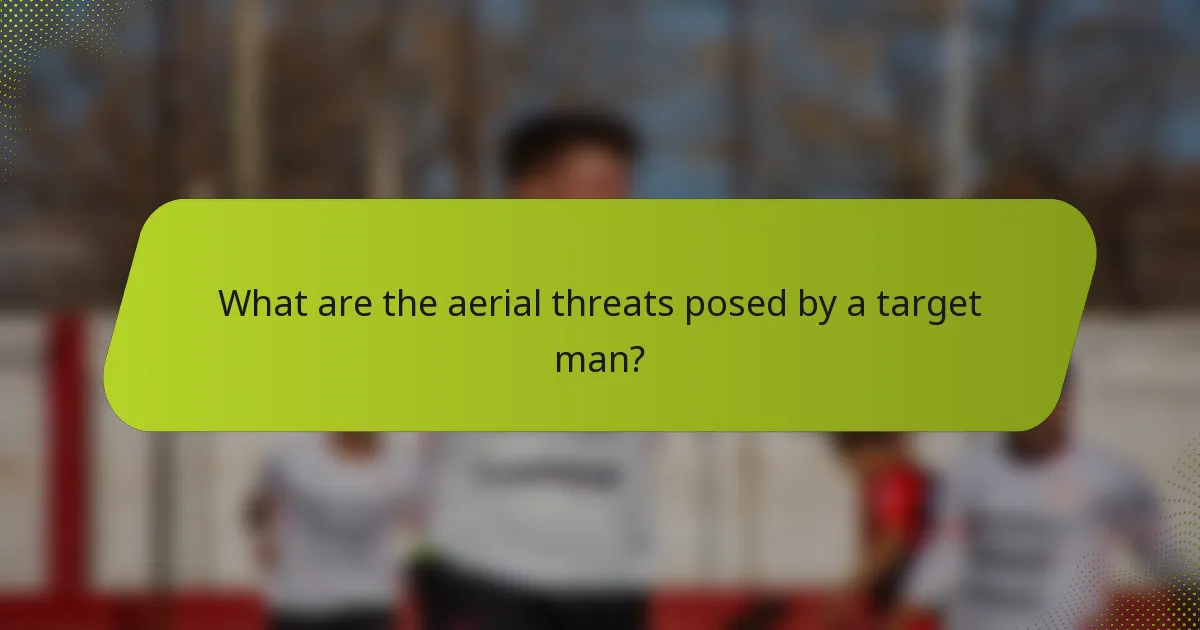 What are the aerial threats posed by a target man?