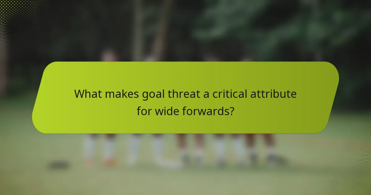 What makes goal threat a critical attribute for wide forwards?